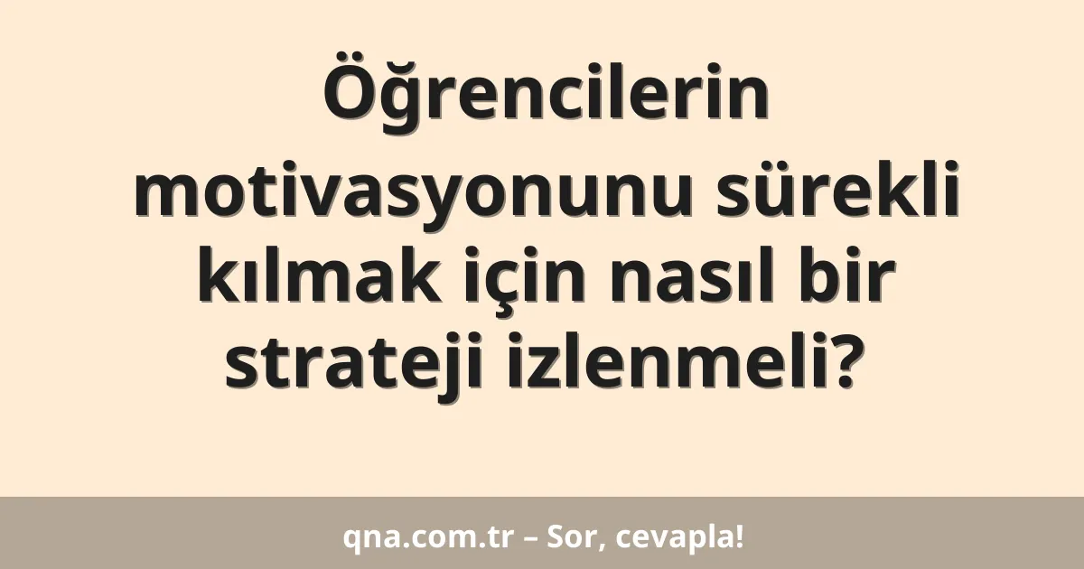 Öğrencilerin motivasyonunu sürekli kılmak için nasıl bir strateji izlenmeli?