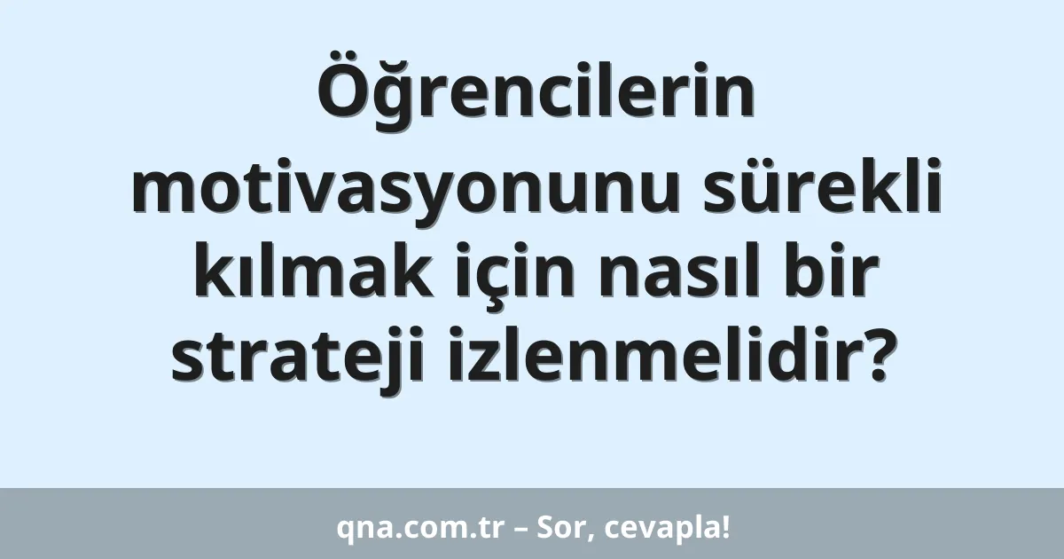 Öğrencilerin motivasyonunu sürekli kılmak için nasıl bir strateji izlenmelidir?