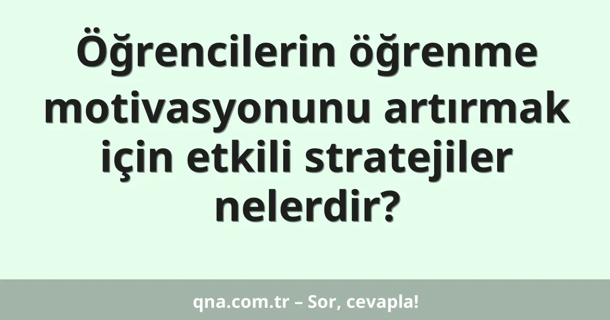 Öğrencilerin öğrenme motivasyonunu artırmak için etkili stratejiler nelerdir?