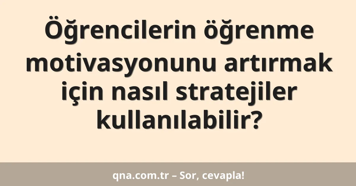 Öğrencilerin öğrenme motivasyonunu artırmak için nasıl stratejiler kullanılabilir?