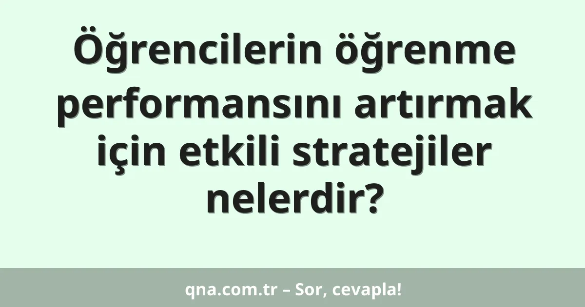 Öğrencilerin öğrenme performansını artırmak için etkili stratejiler nelerdir?