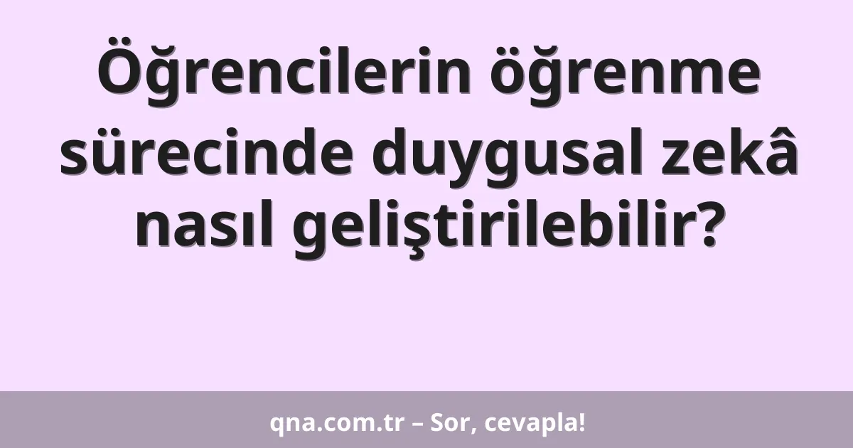 Öğrencilerin öğrenme sürecinde duygusal zekâ nasıl geliştirilebilir?