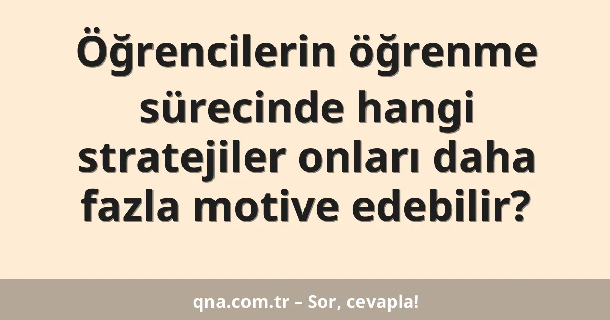 Öğrencilerin öğrenme sürecinde hangi stratejiler onları daha fazla motive edebilir?