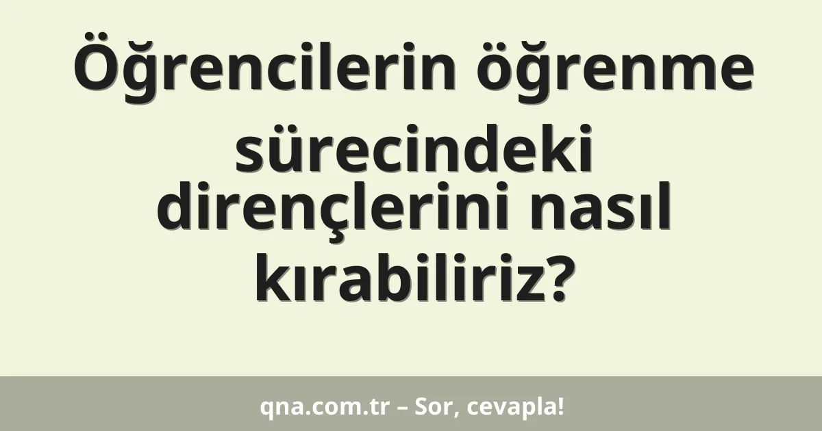 Öğrencilerin öğrenme sürecindeki dirençlerini nasıl kırabiliriz?