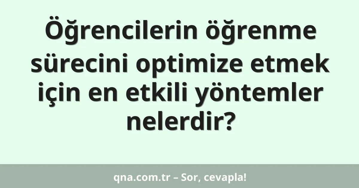 Öğrencilerin öğrenme sürecini optimize etmek için en etkili yöntemler nelerdir?