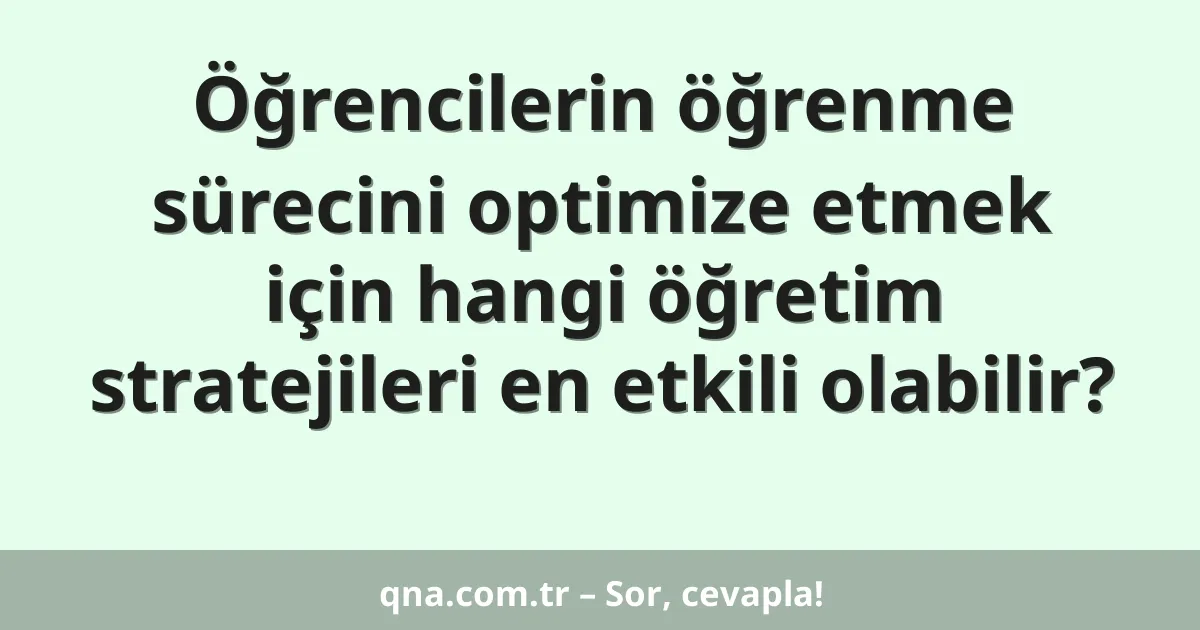 Öğrencilerin öğrenme sürecini optimize etmek için hangi öğretim stratejileri en etkili olabilir?