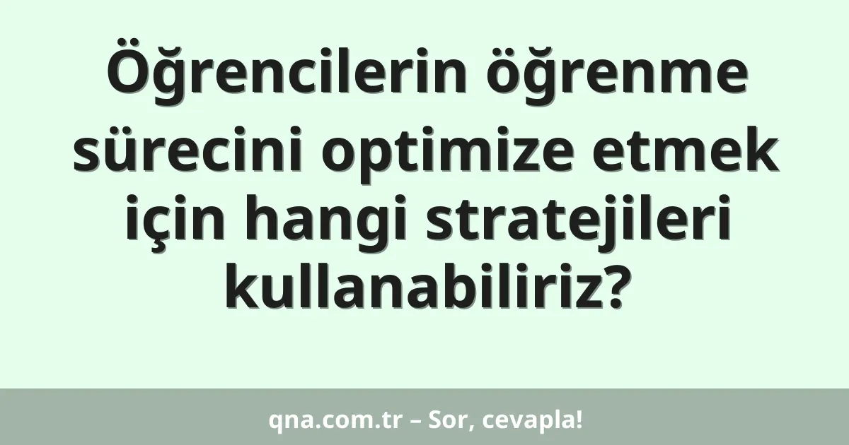Öğrencilerin öğrenme sürecini optimize etmek için hangi stratejileri kullanabiliriz?