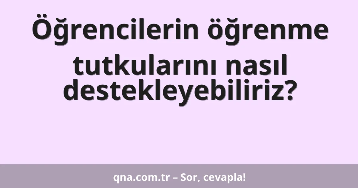 Öğrencilerin öğrenme tutkularını nasıl destekleyebiliriz?