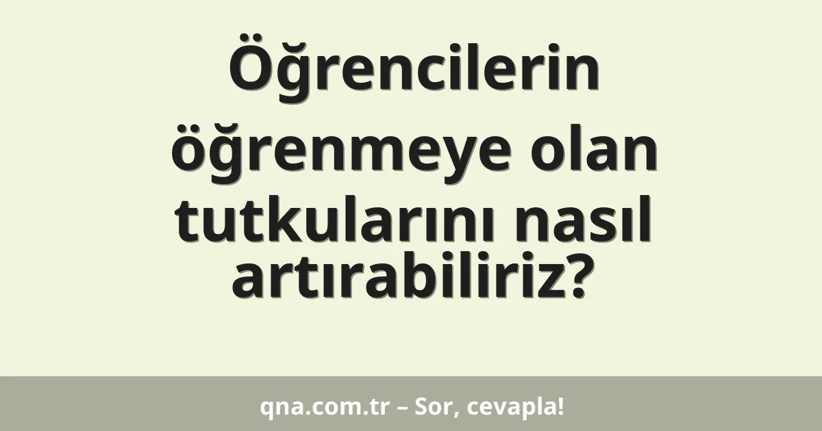 Öğrencilerin öğrenmeye olan tutkularını nasıl artırabiliriz?
