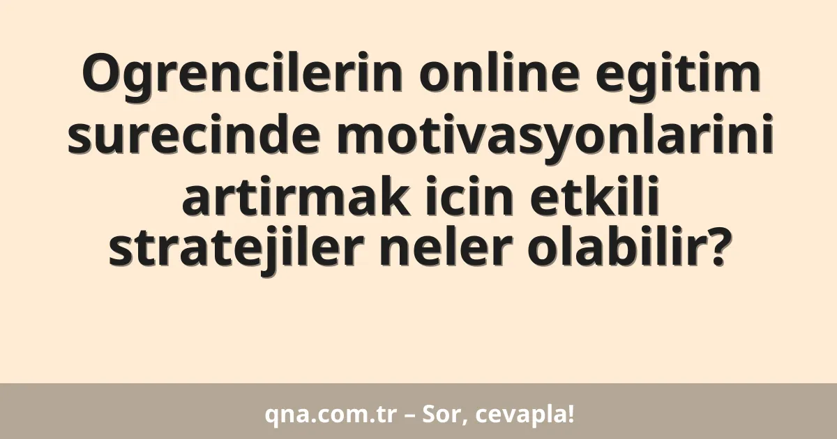 Ogrencilerin online egitim surecinde motivasyonlarini artirmak icin etkili stratejiler neler olabilir?