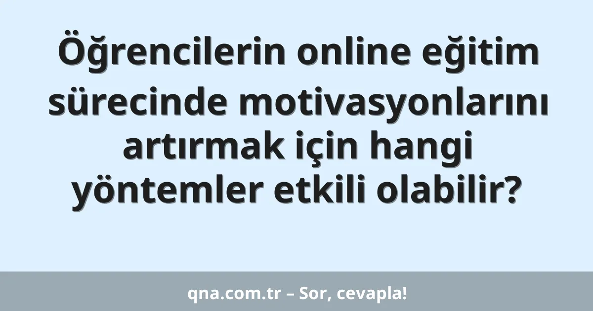 Öğrencilerin online eğitim sürecinde motivasyonlarını artırmak için hangi yöntemler etkili olabilir?