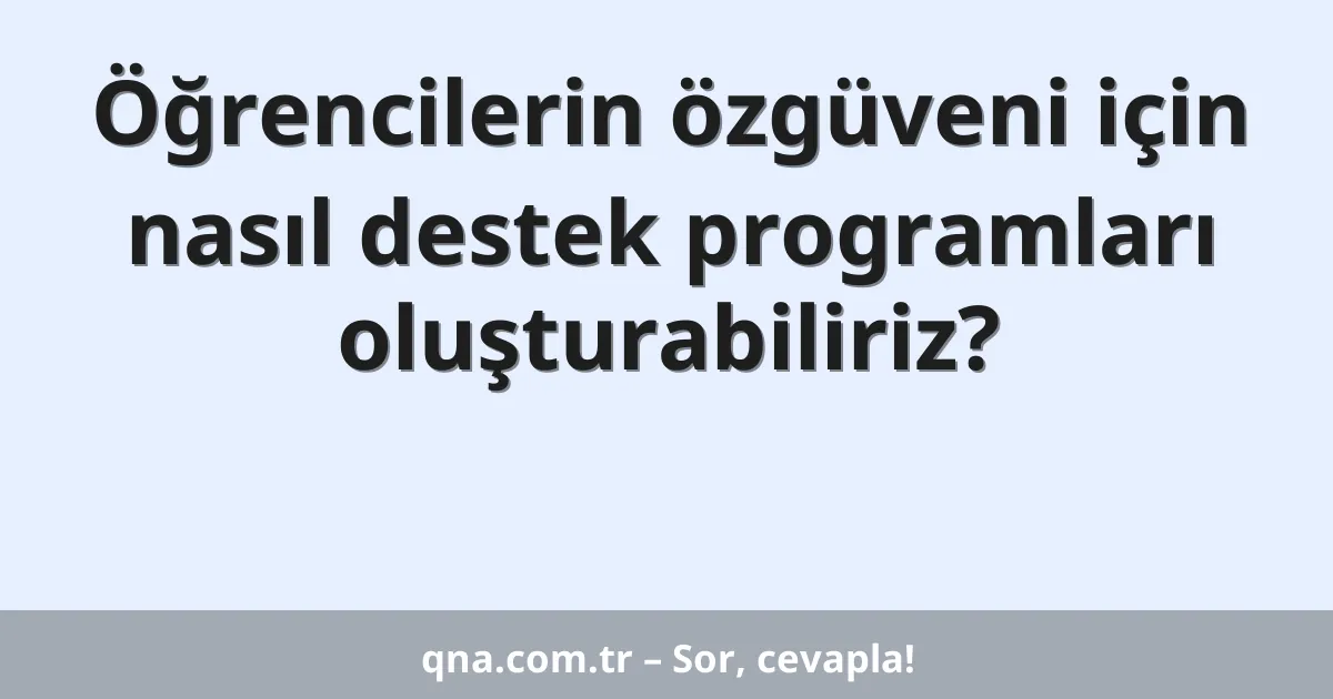 Öğrencilerin özgüveni için nasıl destek programları oluşturabiliriz?