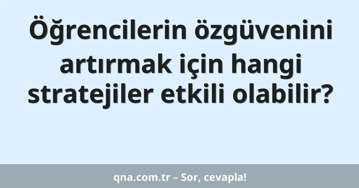 Öğrencilerin özgüvenini artırmak için hangi stratejiler etkili olabilir?