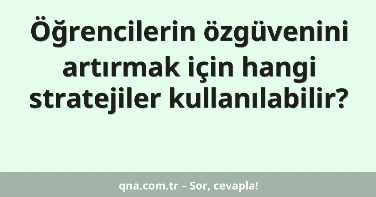 Öğrencilerin özgüvenini artırmak için hangi stratejiler kullanılabilir?
