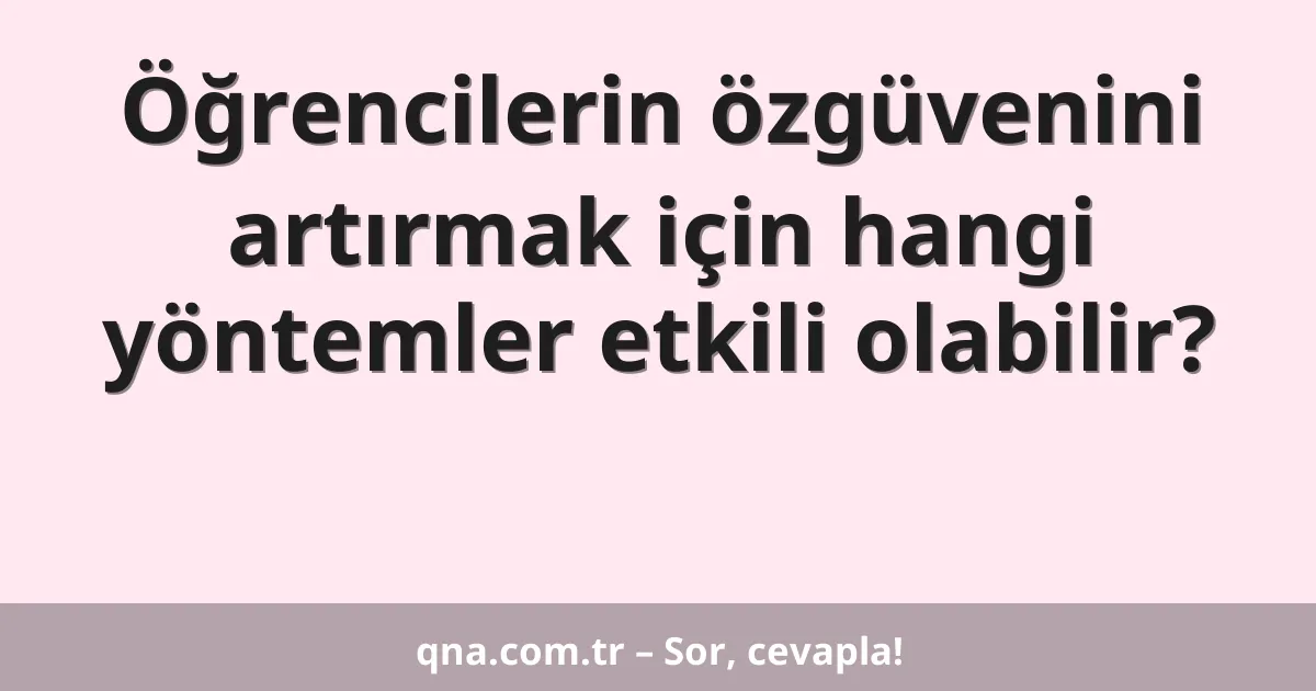 Öğrencilerin özgüvenini artırmak için hangi yöntemler etkili olabilir?