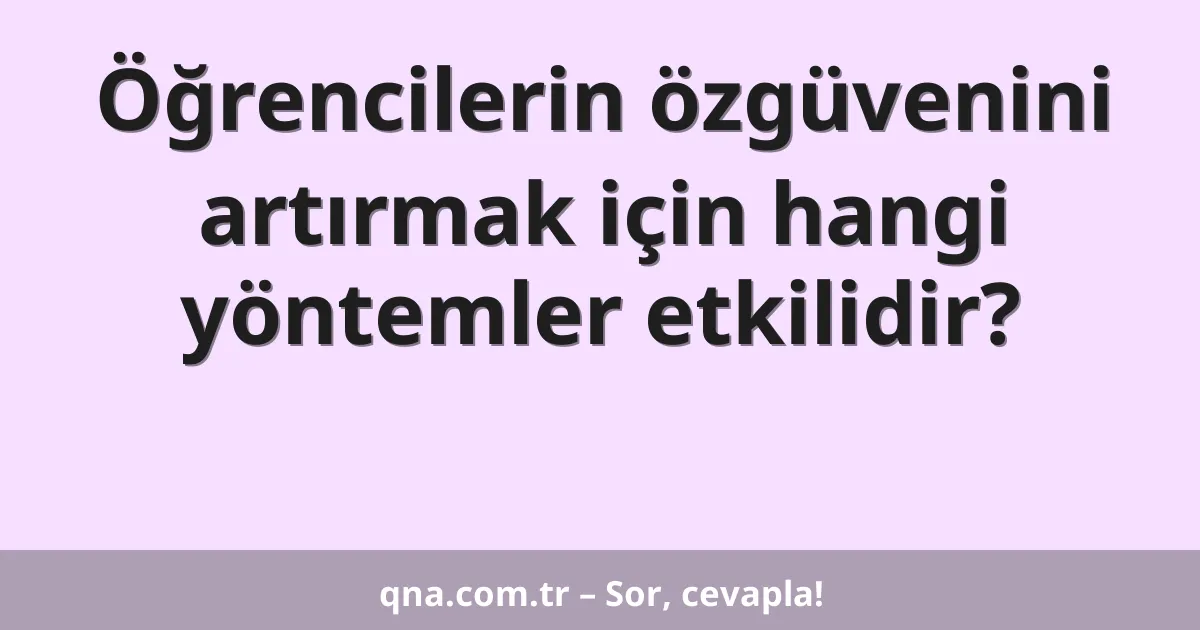 Öğrencilerin özgüvenini artırmak için hangi yöntemler etkilidir?