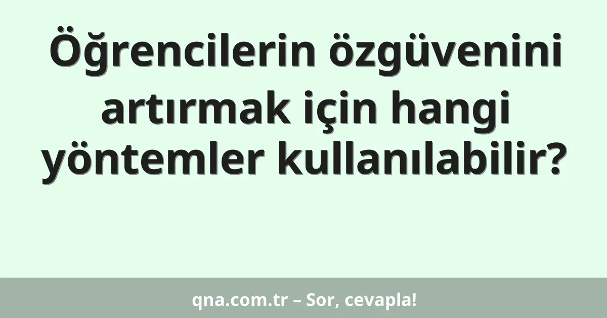 Öğrencilerin özgüvenini artırmak için hangi yöntemler kullanılabilir?