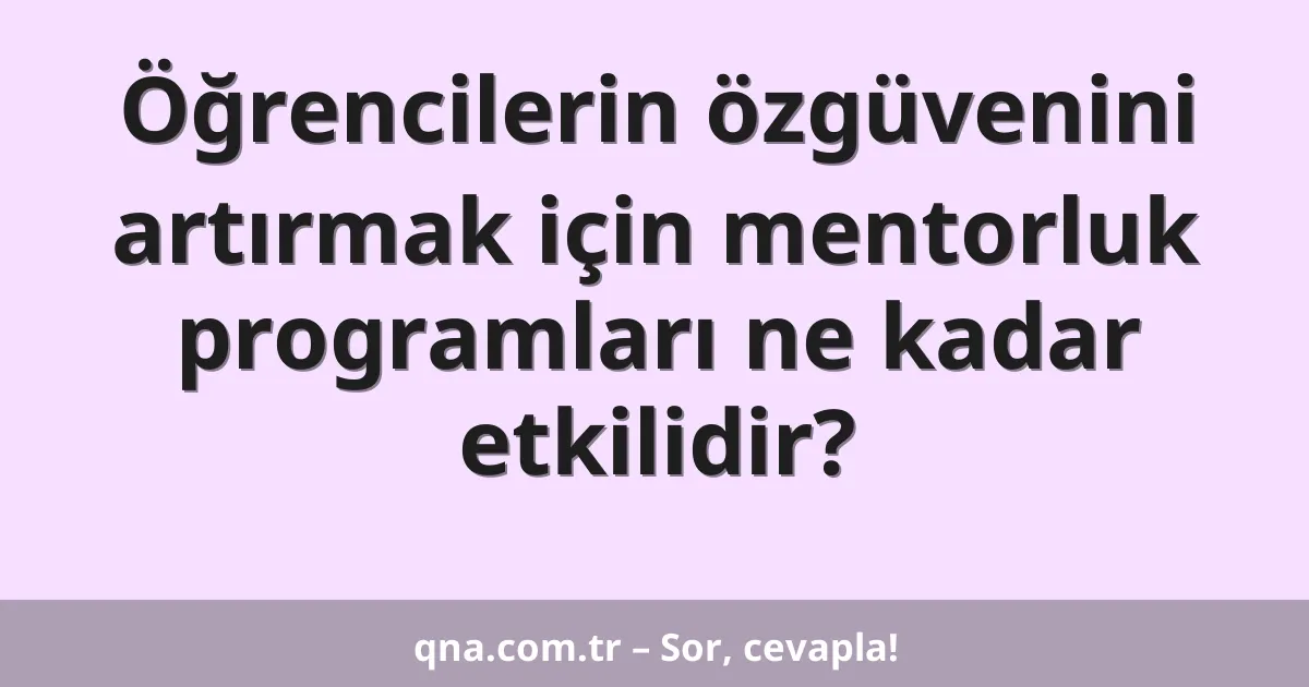 Öğrencilerin özgüvenini artırmak için mentorluk programları ne kadar etkilidir?