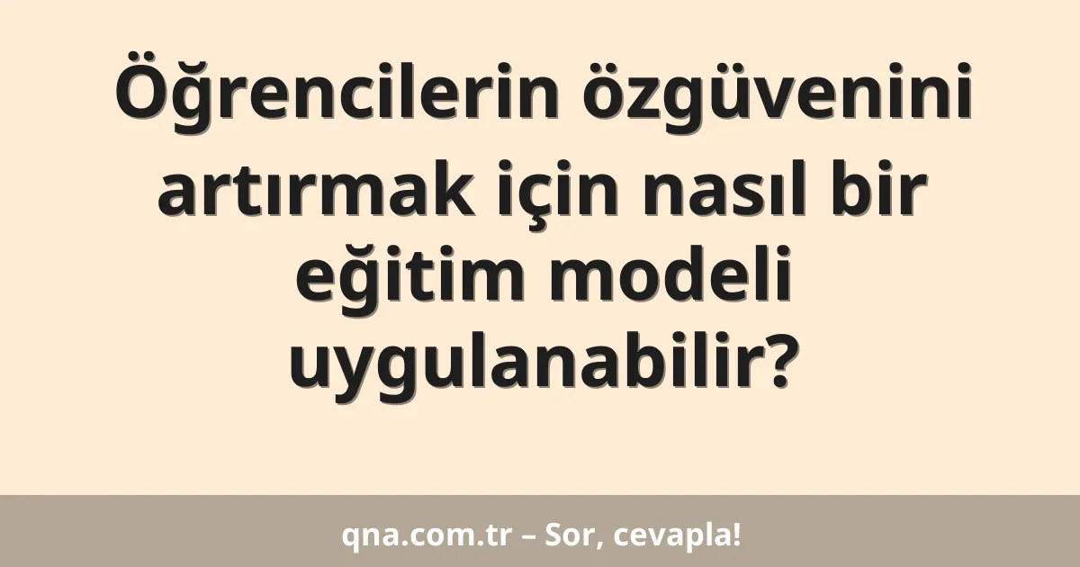 Öğrencilerin özgüvenini artırmak için nasıl bir eğitim modeli uygulanabilir?