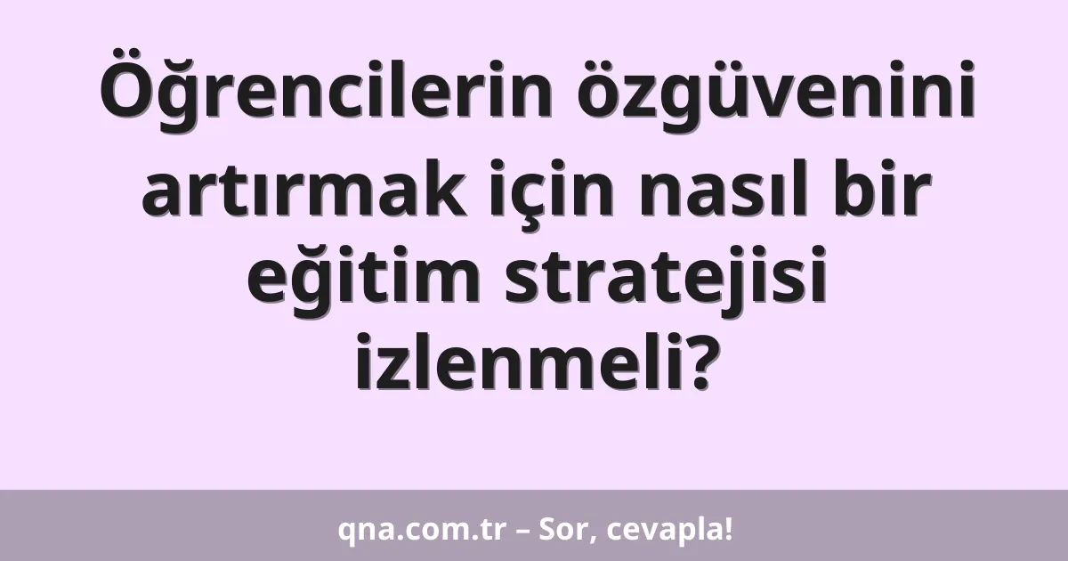 Öğrencilerin özgüvenini artırmak için nasıl bir eğitim stratejisi izlenmeli?