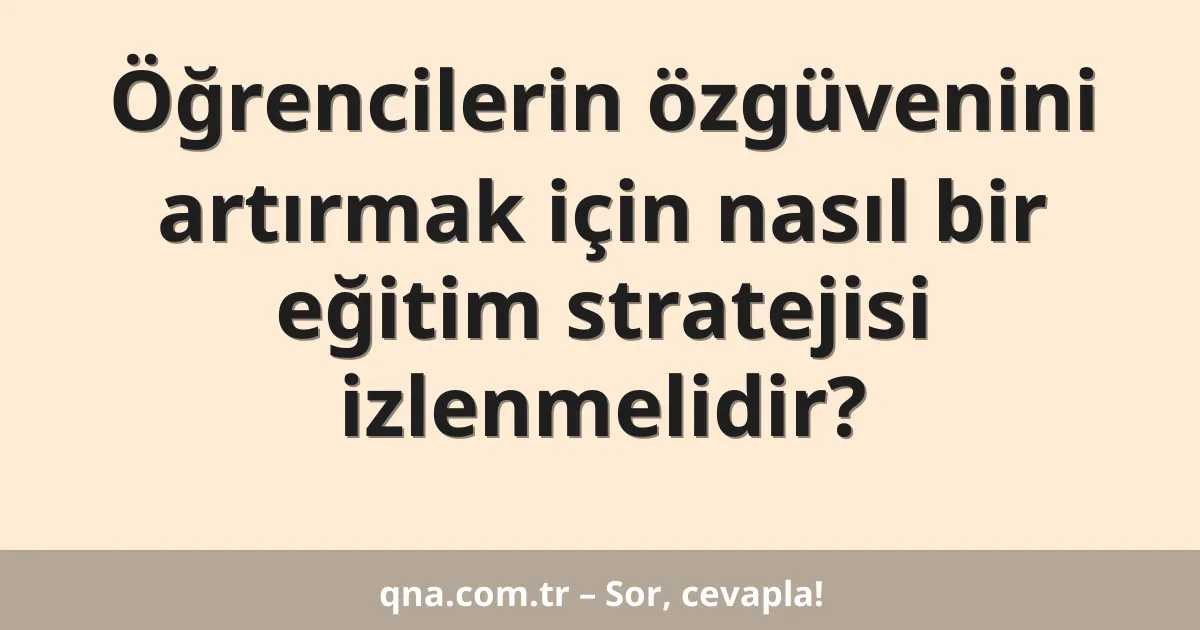 Öğrencilerin özgüvenini artırmak için nasıl bir eğitim stratejisi izlenmelidir?