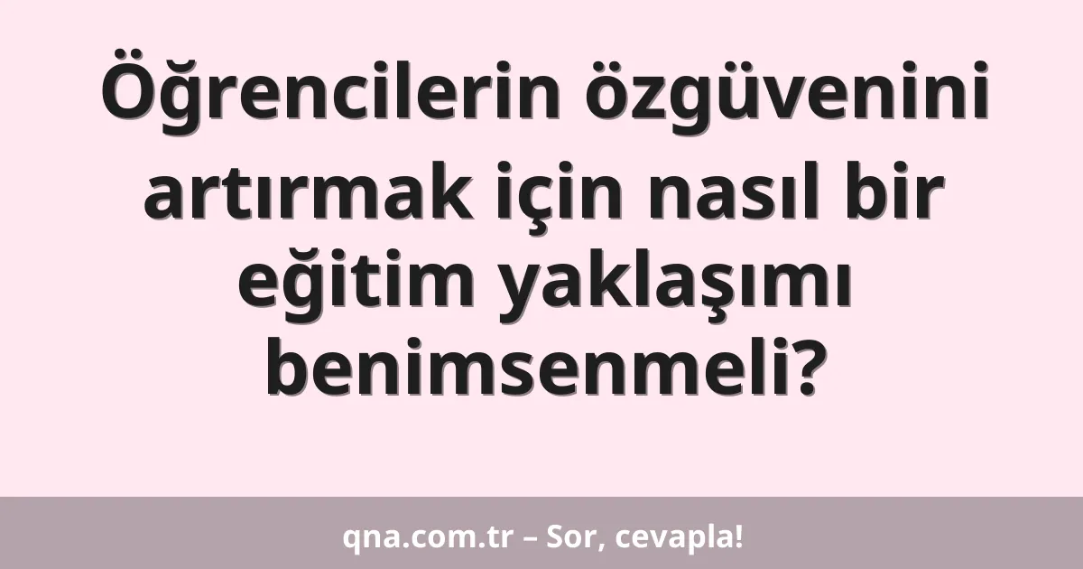 Öğrencilerin özgüvenini artırmak için nasıl bir eğitim yaklaşımı benimsenmeli?