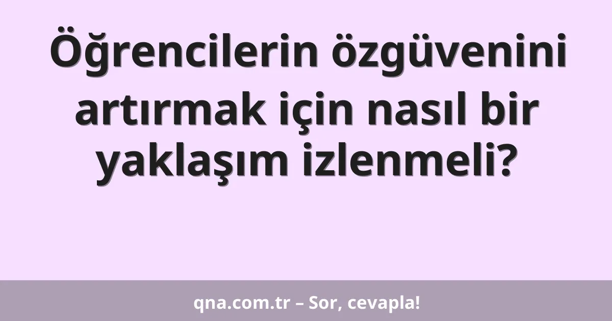 Öğrencilerin özgüvenini artırmak için nasıl bir yaklaşım izlenmeli?