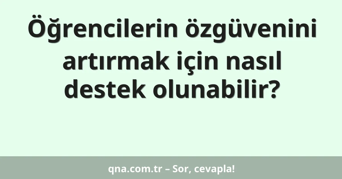 Öğrencilerin özgüvenini artırmak için nasıl destek olunabilir?