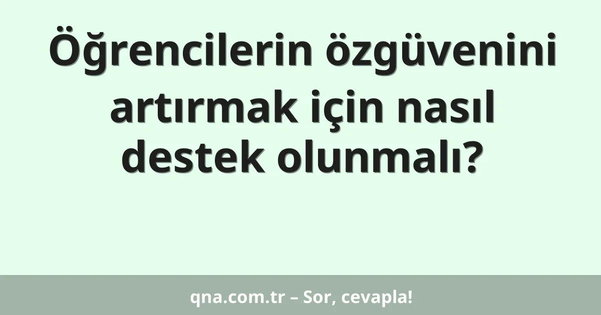 Öğrencilerin özgüvenini artırmak için nasıl destek olunmalı?