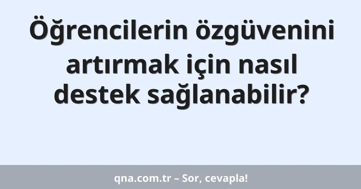 Öğrencilerin özgüvenini artırmak için nasıl destek sağlanabilir?