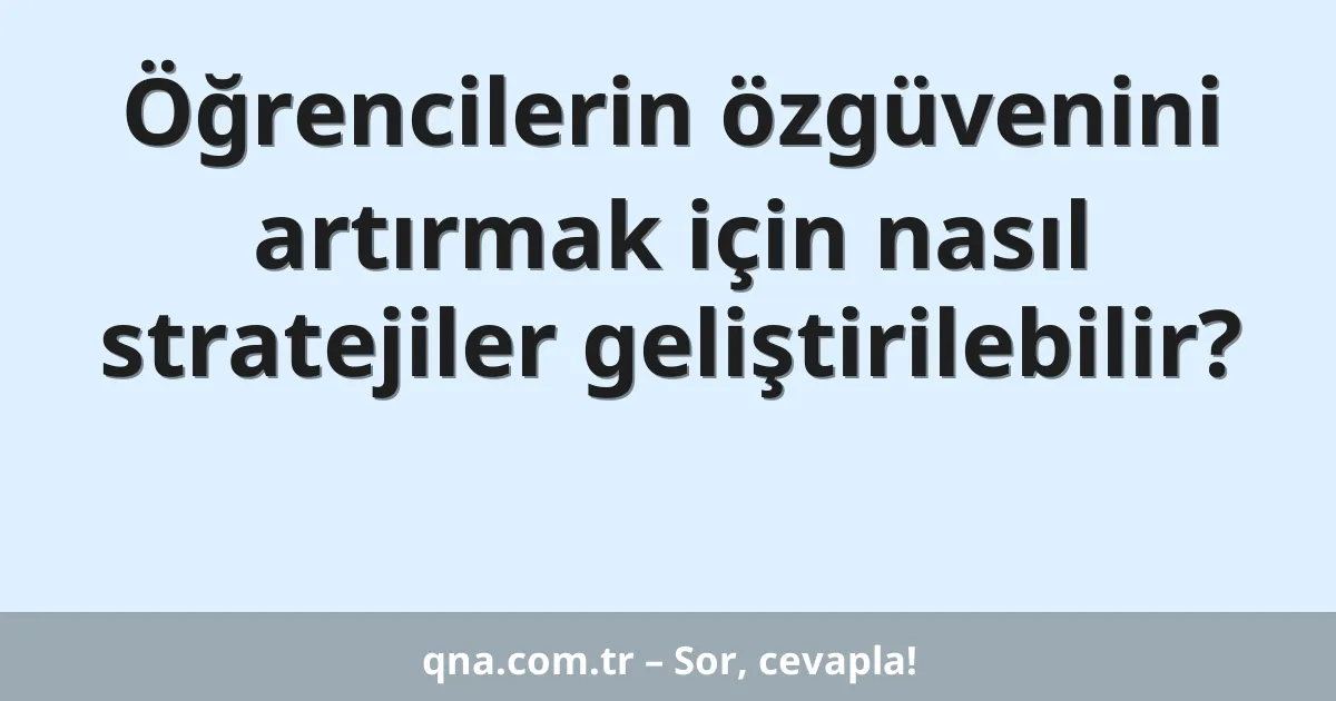 Öğrencilerin özgüvenini artırmak için nasıl stratejiler geliştirilebilir?
