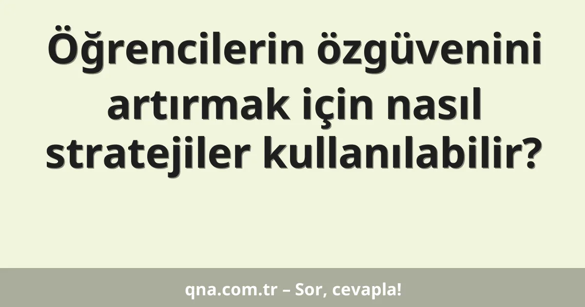 Öğrencilerin özgüvenini artırmak için nasıl stratejiler kullanılabilir?