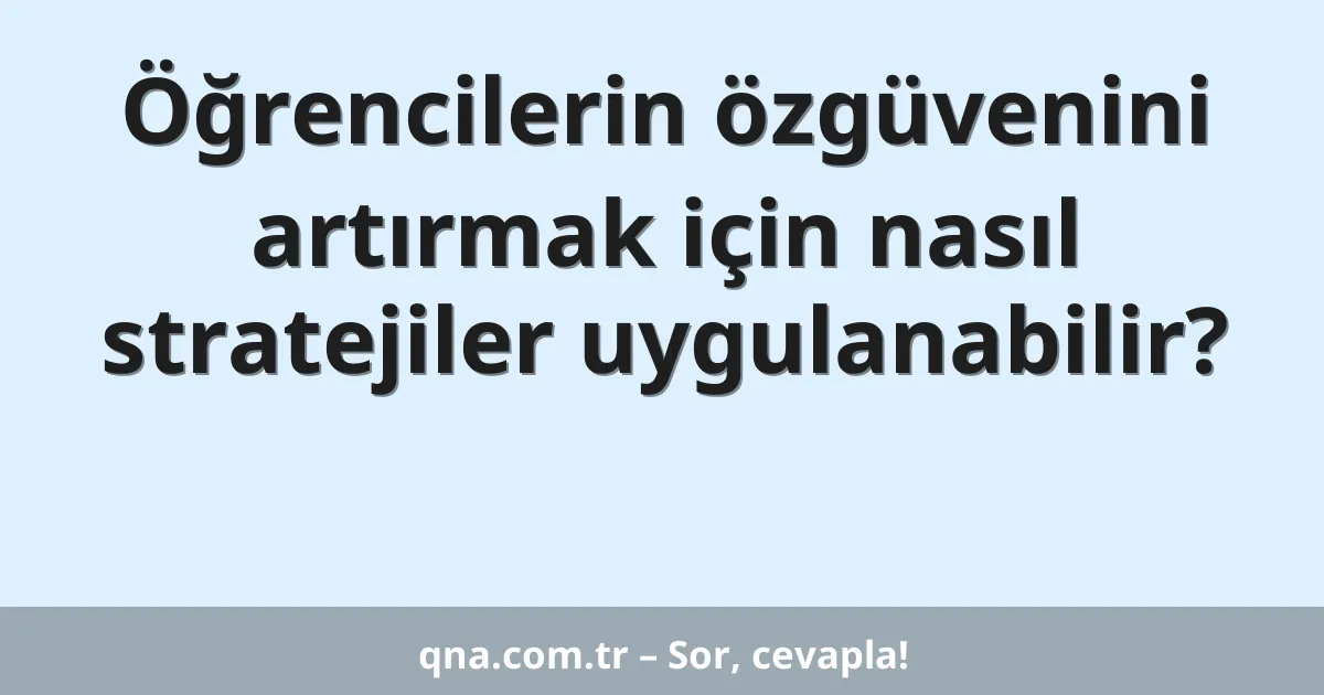 Öğrencilerin özgüvenini artırmak için nasıl stratejiler uygulanabilir?