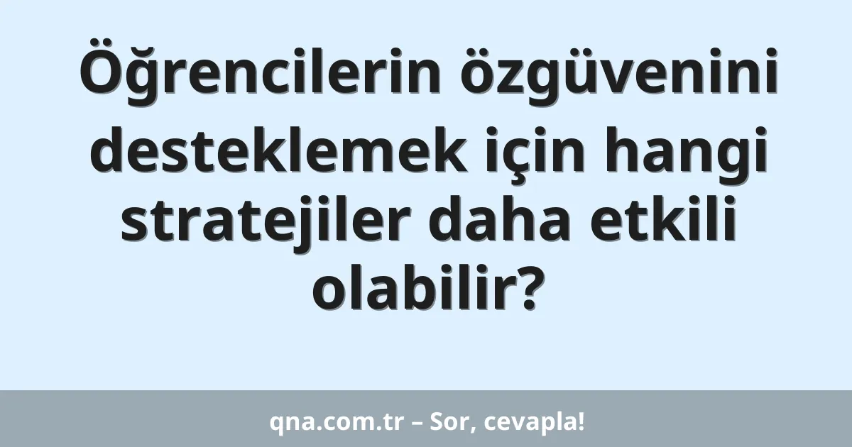 Öğrencilerin özgüvenini desteklemek için hangi stratejiler daha etkili olabilir?