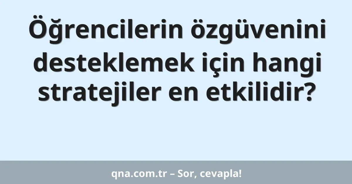 Öğrencilerin özgüvenini desteklemek için hangi stratejiler en etkilidir?