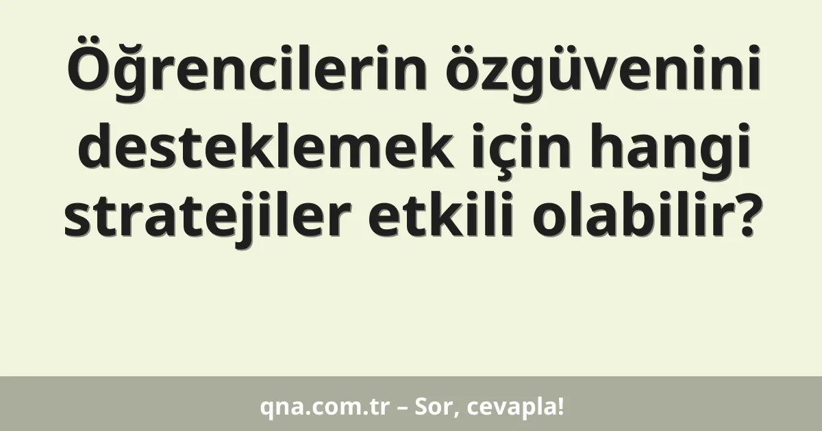 Öğrencilerin özgüvenini desteklemek için hangi stratejiler etkili olabilir?