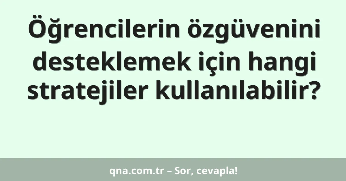 Öğrencilerin özgüvenini desteklemek için hangi stratejiler kullanılabilir?