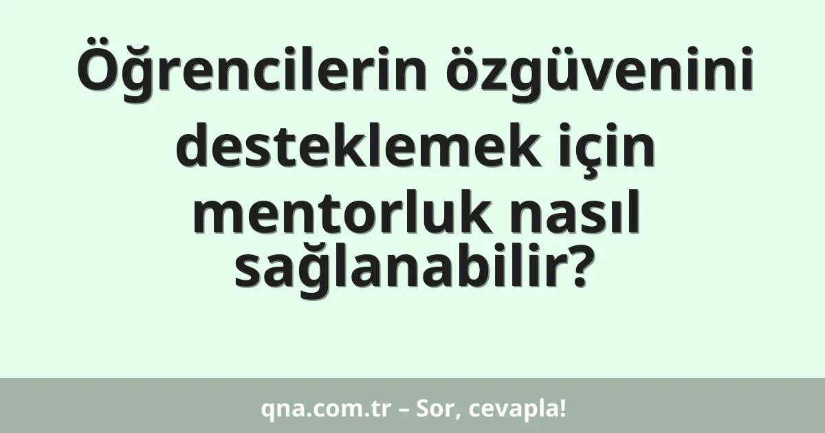 Öğrencilerin özgüvenini desteklemek için mentorluk nasıl sağlanabilir?