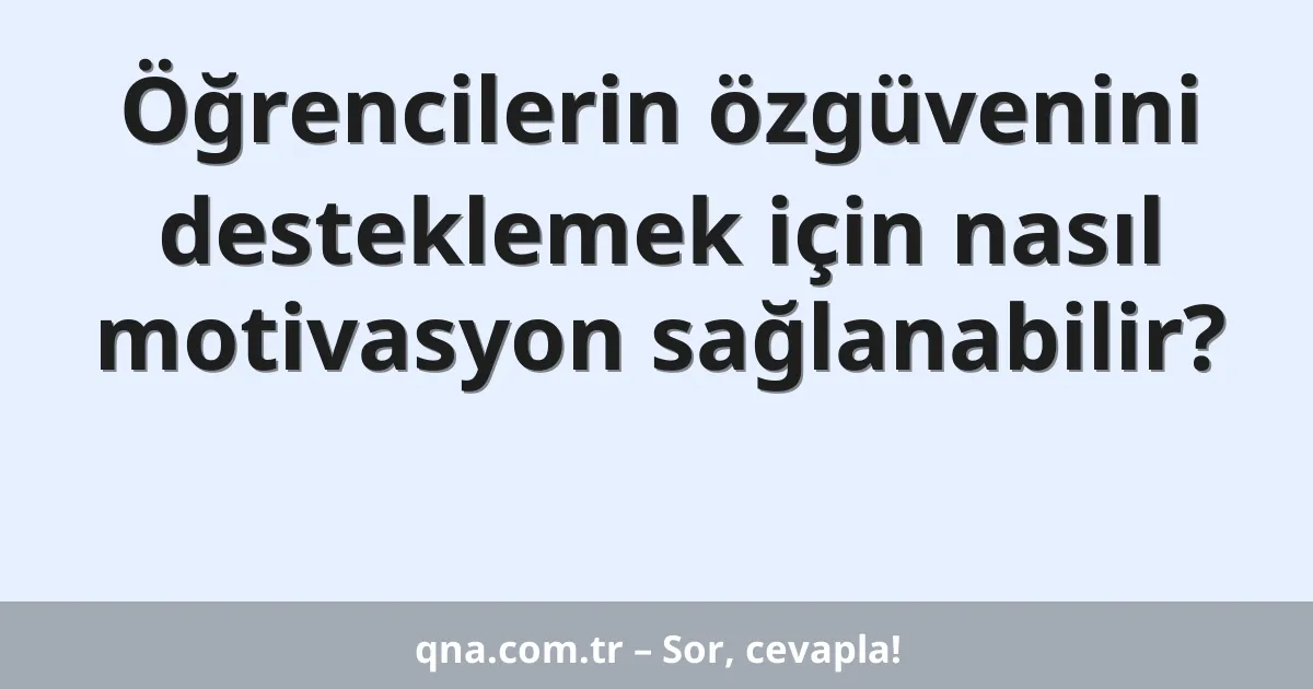 Öğrencilerin özgüvenini desteklemek için nasıl motivasyon sağlanabilir?
