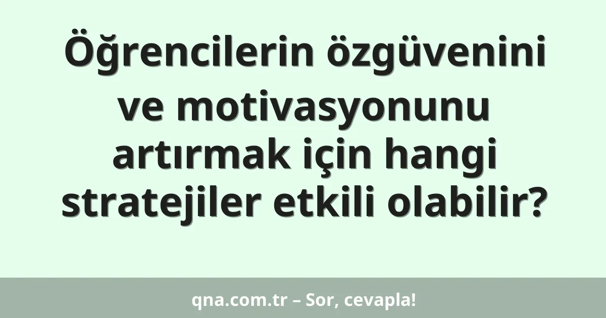 Öğrencilerin özgüvenini ve motivasyonunu artırmak için hangi stratejiler etkili olabilir?