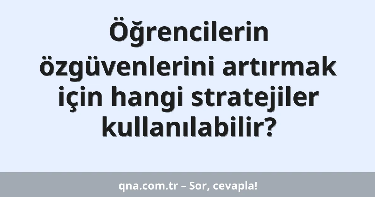 Öğrencilerin özgüvenlerini artırmak için hangi stratejiler kullanılabilir?