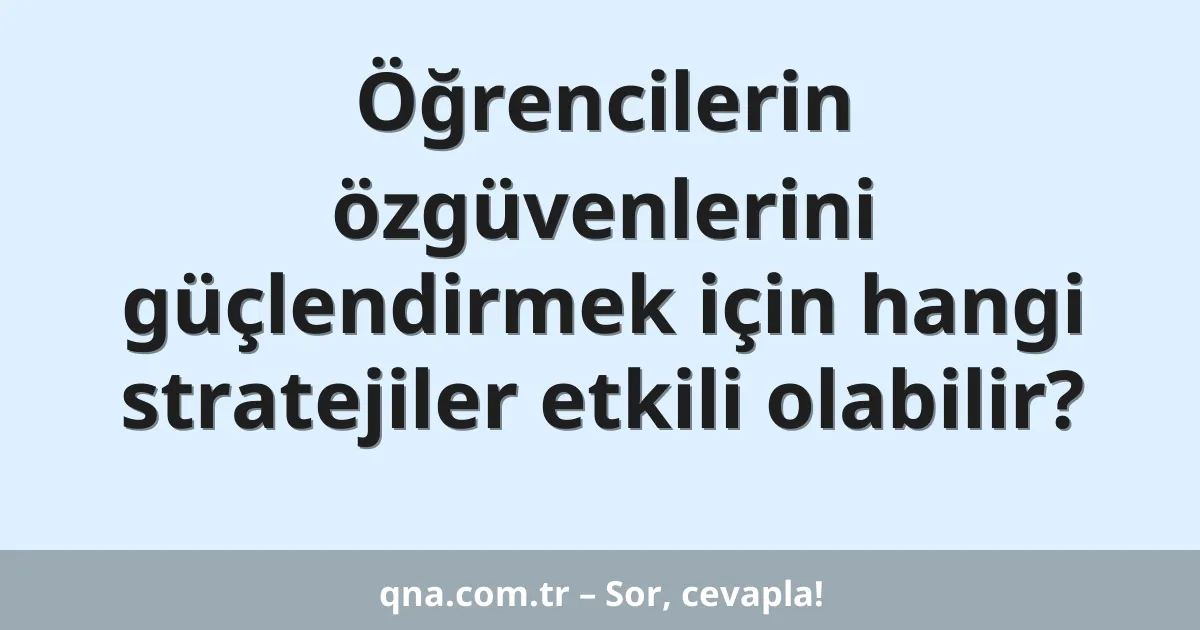 Öğrencilerin özgüvenlerini güçlendirmek için hangi stratejiler etkili olabilir?