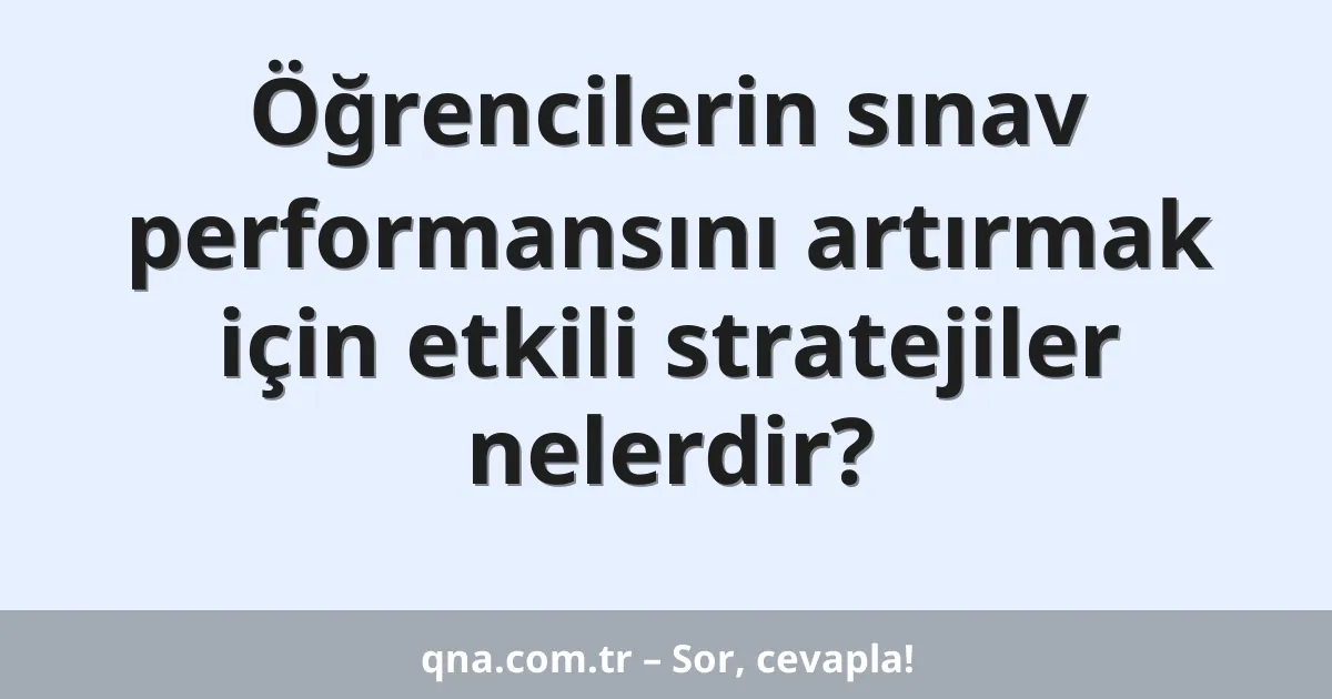 Öğrencilerin sınav performansını artırmak için etkili stratejiler nelerdir?