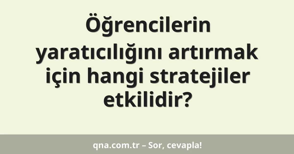 Öğrencilerin yaratıcılığını artırmak için hangi stratejiler etkilidir?