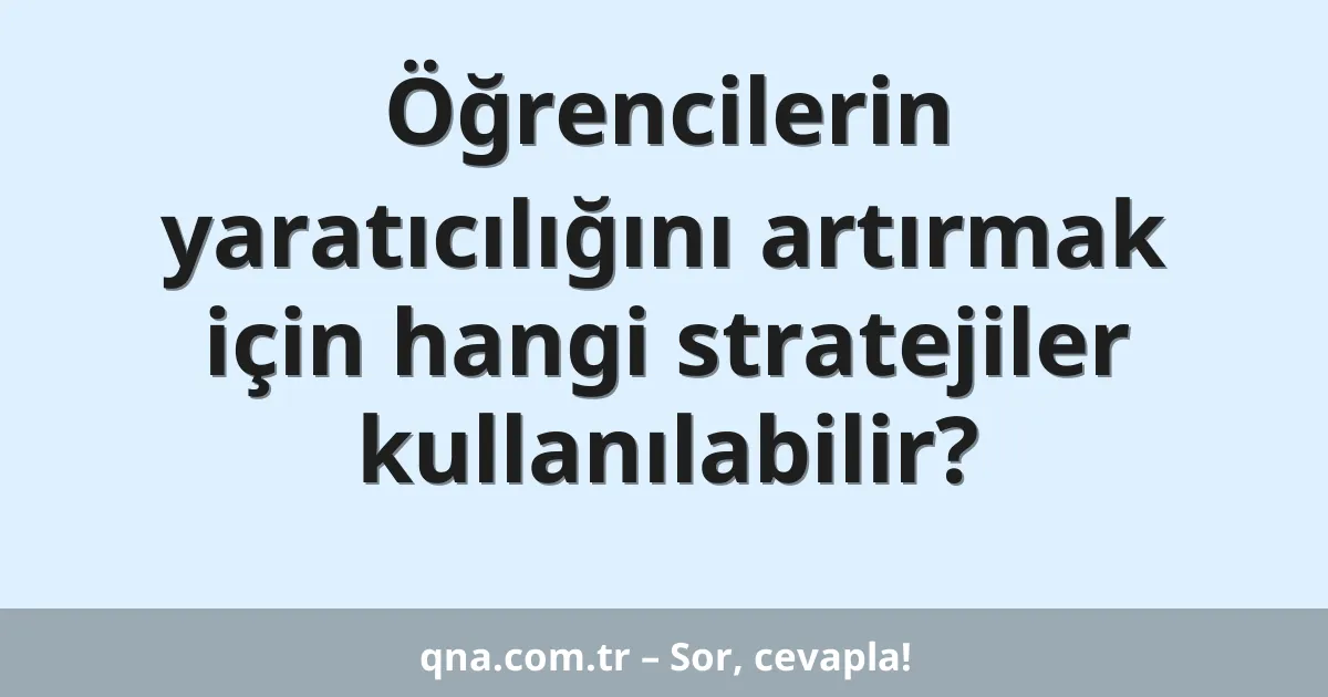 Öğrencilerin yaratıcılığını artırmak için hangi stratejiler kullanılabilir?