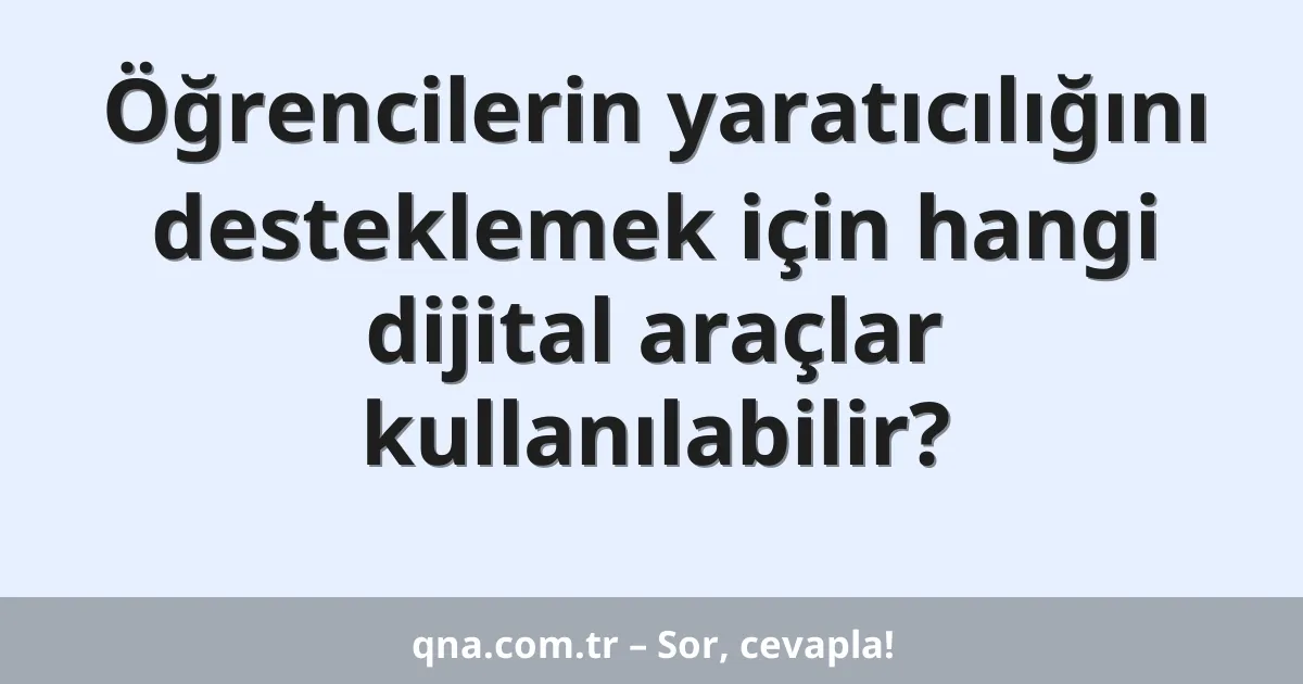 Öğrencilerin yaratıcılığını desteklemek için hangi dijital araçlar kullanılabilir?