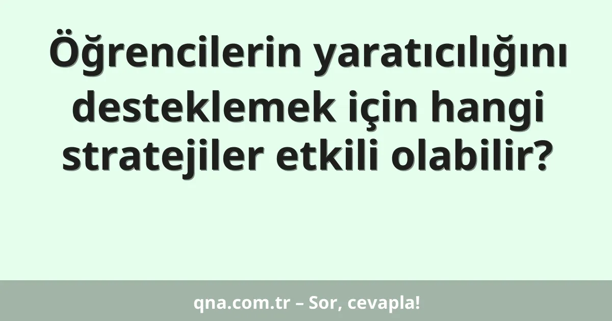 Öğrencilerin yaratıcılığını desteklemek için hangi stratejiler etkili olabilir?