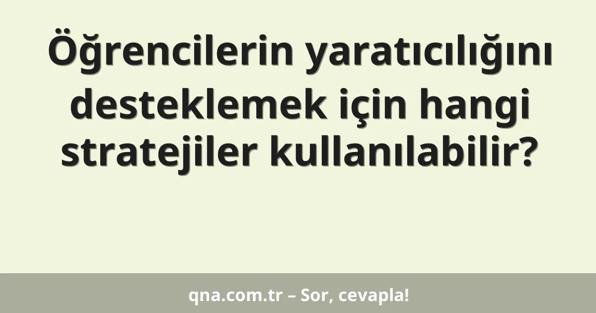 Öğrencilerin yaratıcılığını desteklemek için hangi stratejiler kullanılabilir?