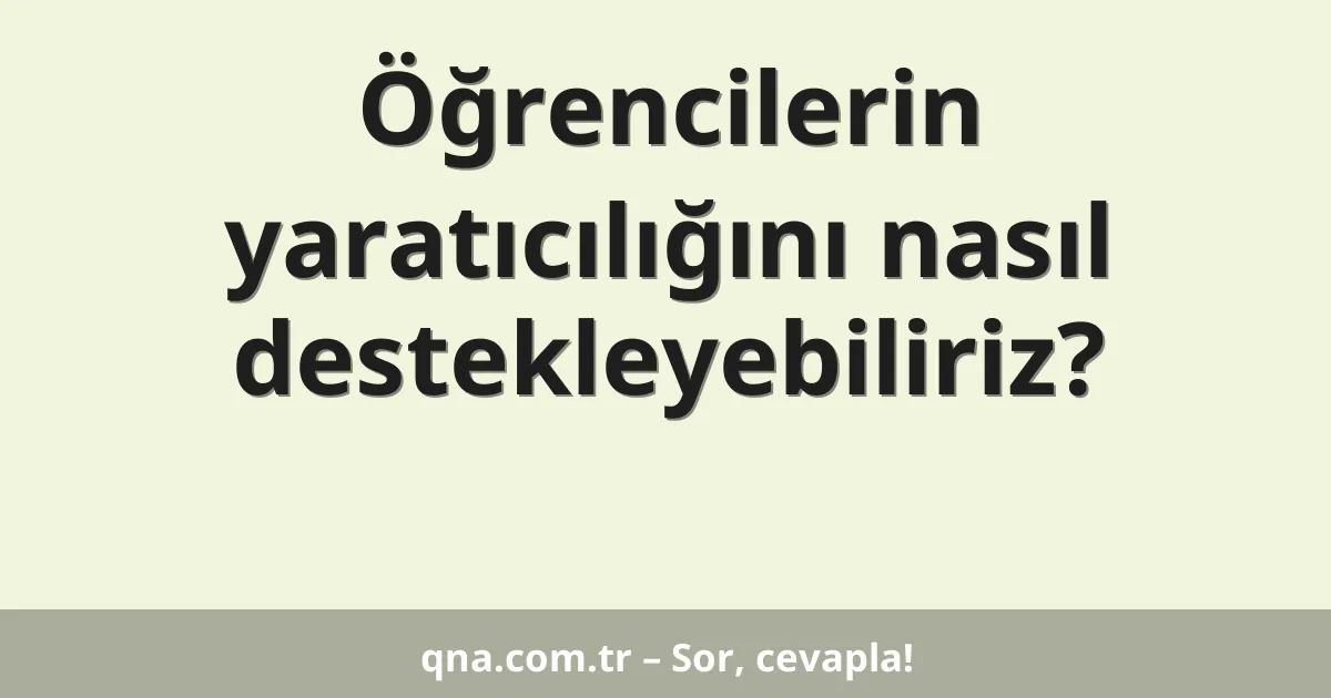 Öğrencilerin yaratıcılığını nasıl destekleyebiliriz?