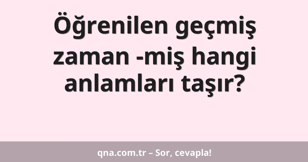 Öğrenilen geçmiş zaman -miş hangi anlamları taşır?